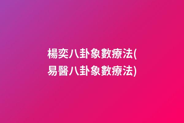 楊奕八卦象數療法(易醫八卦象數療法)