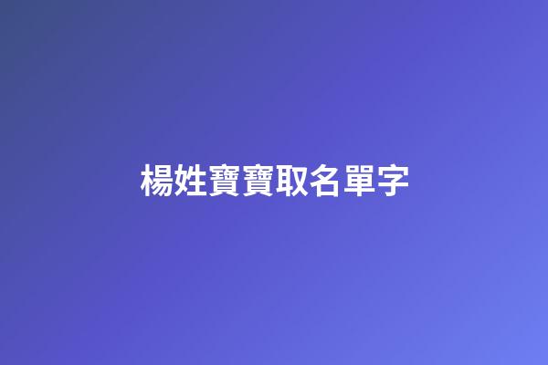 楊姓寶寶取名單字(2023楊姓寶寶名字)-第1張-寶寶起名-玄機派
