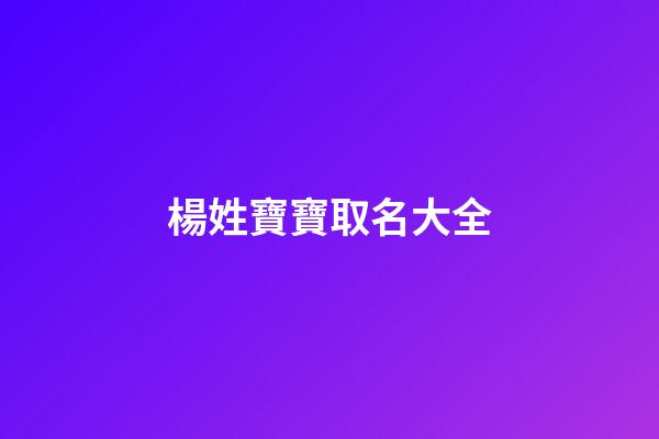楊姓寶寶取名大全(楊姓寶寶取名大全2023款)-第1張-寶寶起名-玄機(jī)派