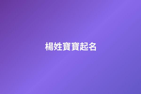 楊姓寶寶起名(呂姓寶寶起名大全)-第1張-寶寶起名-玄機派