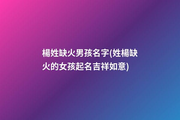 楊姓缺火男孩名字(姓楊缺火的女孩起名吉祥如意)