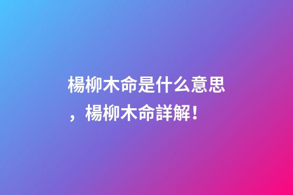 楊柳木命是什么意思，楊柳木命詳解！