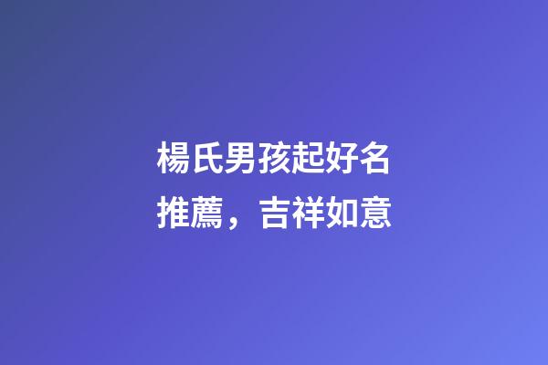 楊氏男孩起好名推薦，吉祥如意