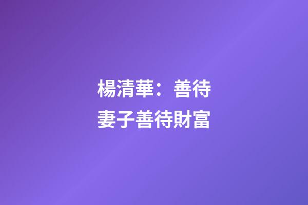楊清華：善待妻子善待財富