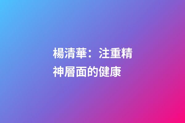 楊清華：注重精神層面的健康