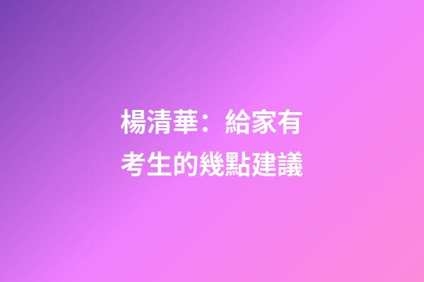 楊清華：給家有考生的幾點建議