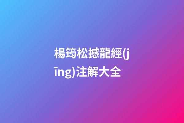 楊筠松撼龍經(jīng)注解大全
