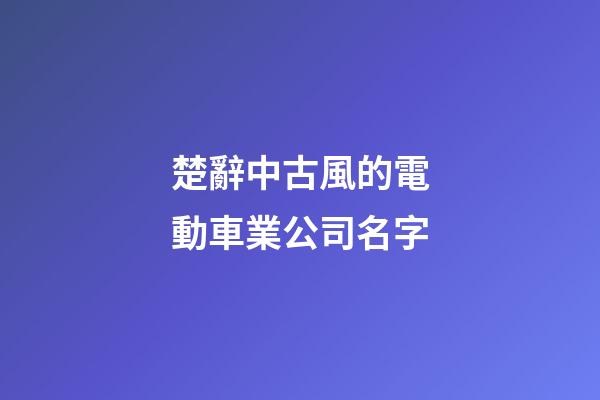 楚辭中古風的電動車業公司名字-第1張-公司起名-玄機派