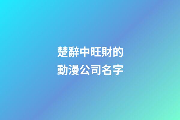 楚辭中旺財的動漫公司名字-第1張-公司起名-玄機派
