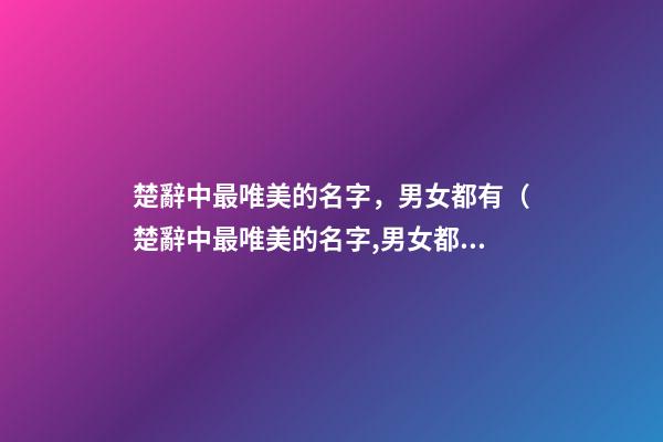 楚辭中最唯美的名字，男女都有（楚辭中最唯美的名字,男女都有什么）