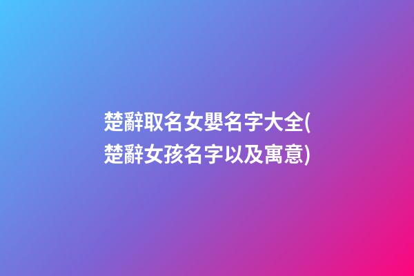 楚辭取名女嬰名字大全(楚辭女孩名字以及寓意)