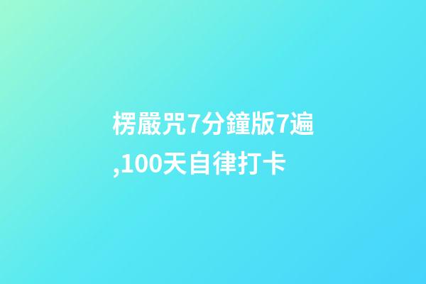 楞嚴咒7分鐘版7遍,100天自律打卡-第1張-觀點-玄機派