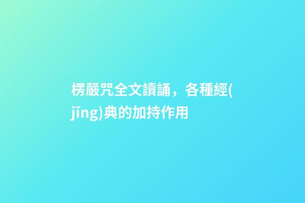 楞嚴咒全文讀誦，各種經(jīng)典的加持作用-第1張-觀點-玄機派