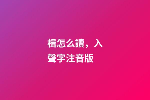 楫怎么讀，入聲字注音版-第1張-觀點-玄機派