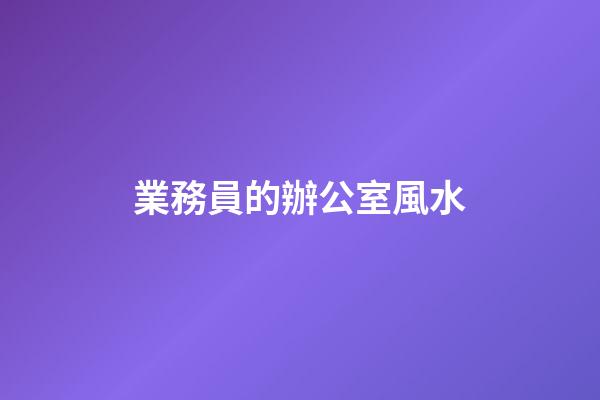 業務員的辦公室風水
