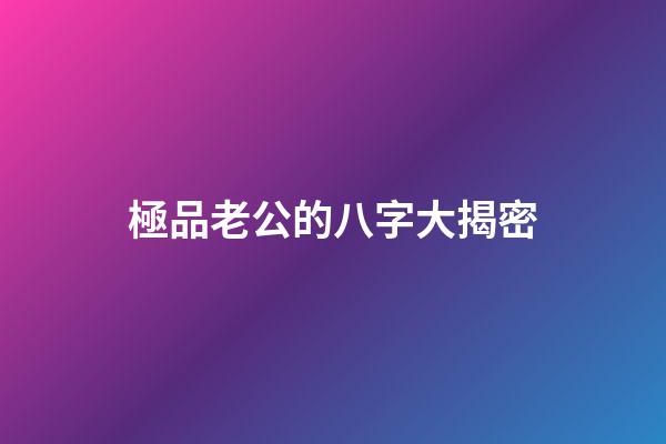極品老公的八字大揭密