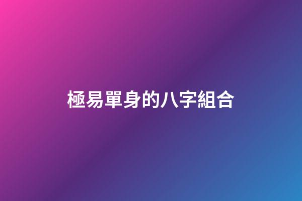 極易單身的八字組合