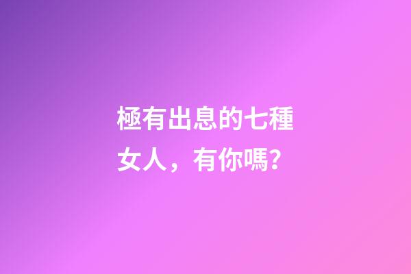 極有出息的七種女人，有你嗎？