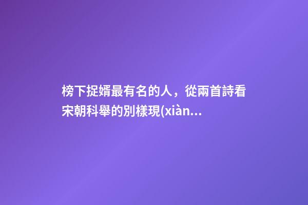 榜下捉婿最有名的人，從兩首詩看宋朝科舉的別樣現(xiàn)象“榜下捉婿”-第1張-觀點(diǎn)-玄機(jī)派
