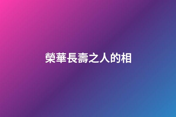 榮華長壽之人的相