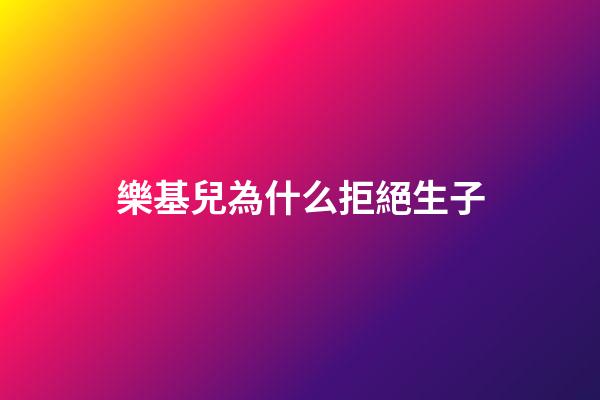 樂基兒為什么拒絕生子