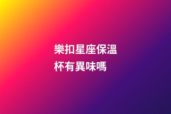 樂扣星座保溫杯有異味嗎-第1張-星座運勢-玄機派