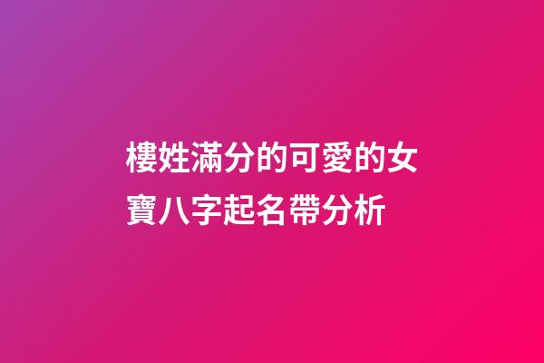 樓姓滿分的可愛的女寶八字起名帶分析