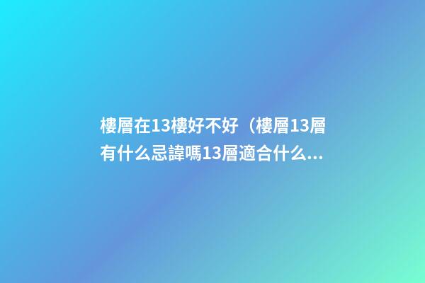 樓層在13樓好不好（樓層13層有什么忌諱嗎13層適合什么人住）