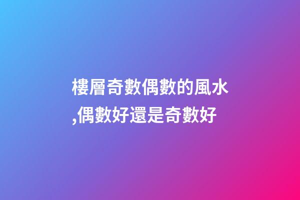 樓層奇數偶數的風水,偶數好還是奇數好