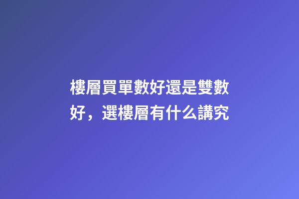 樓層買單數好還是雙數好，選樓層有什么講究