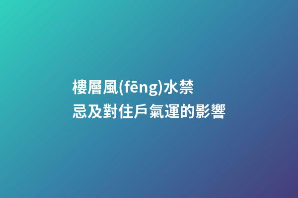 樓層風(fēng)水禁忌及對住戶氣運的影響