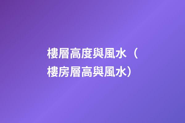 樓層高度與風水（樓房層高與風水）