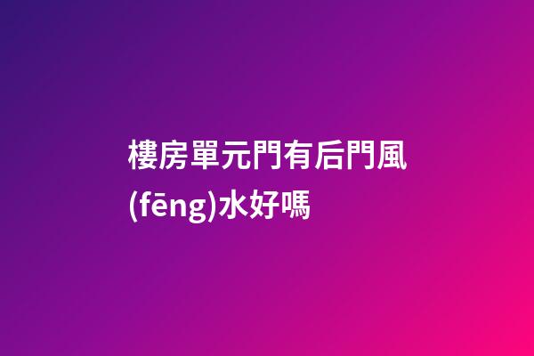 樓房單元門有后門風(fēng)水好嗎