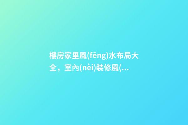 樓房家里風(fēng)水布局大全，室內(nèi)裝修風(fēng)水布局很重要-第1張-觀點(diǎn)-玄機(jī)派