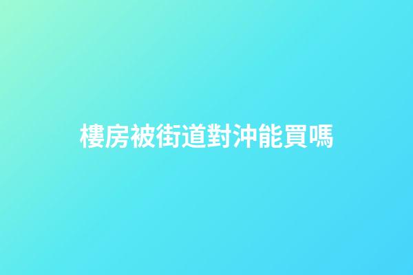 樓房被街道對沖能買嗎