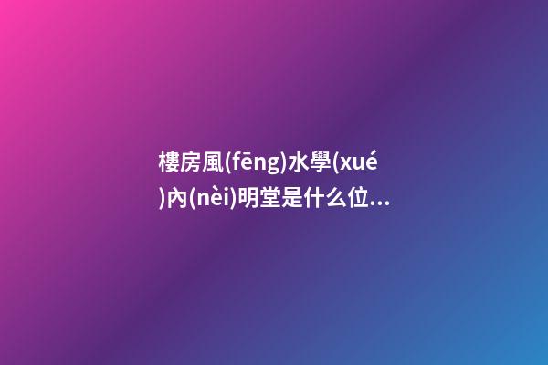 樓房風(fēng)水學(xué)內(nèi)明堂是什么位置