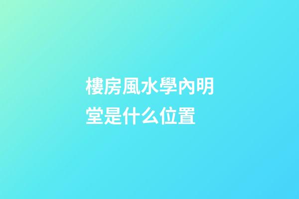 樓房風水學內明堂是什么位置