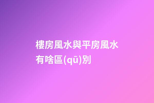 樓房風水與平房風水有啥區(qū)別