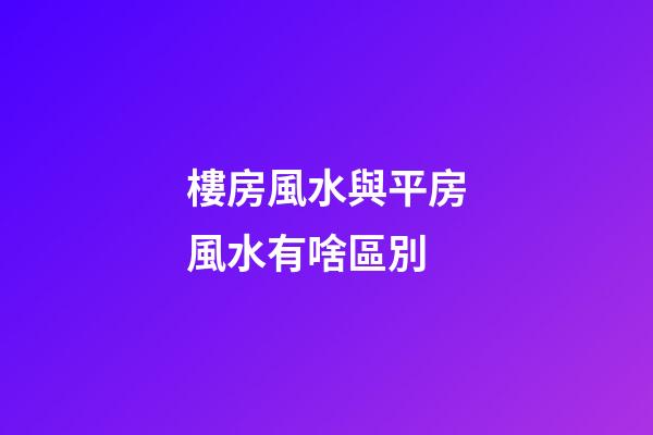 樓房風水與平房風水有啥區別
