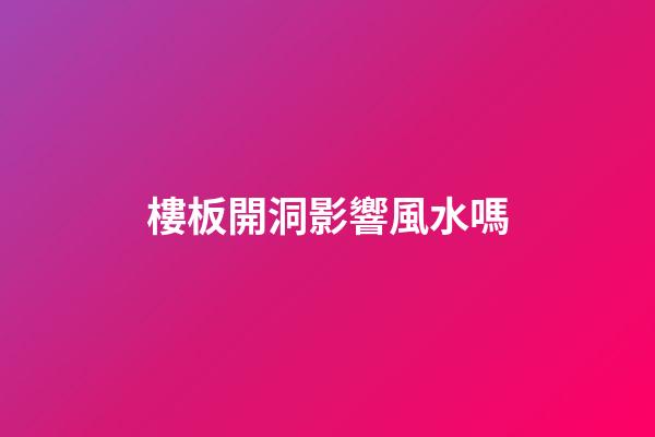 樓板開洞影響風水嗎