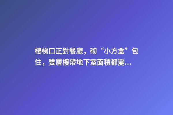 樓梯口正對餐廳，砌“小方盒”包住，雙層樓帶地下室面積都變小了