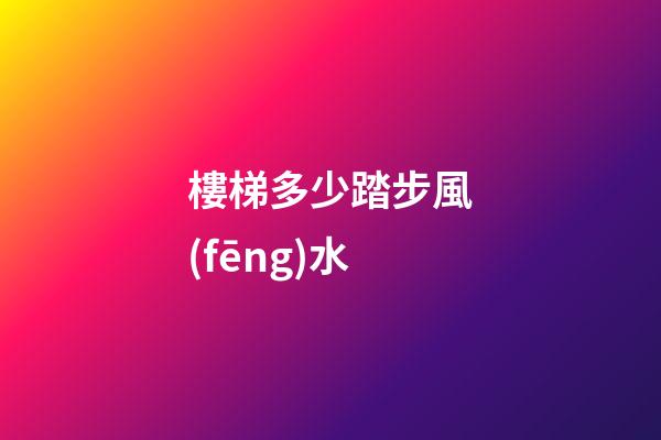 樓梯多少踏步風(fēng)水