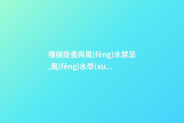 樓梯掛畫與風(fēng)水禁忌,風(fēng)水學(xué)上樓梯間該掛什么畫