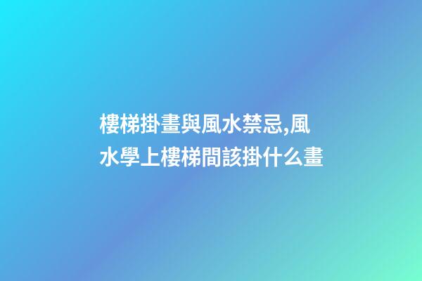 樓梯掛畫與風水禁忌,風水學上樓梯間該掛什么畫