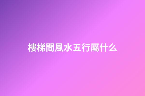 樓梯間風水五行屬什么