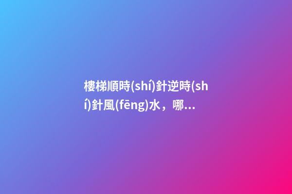 樓梯順時(shí)針逆時(shí)針風(fēng)水，哪一種對(duì)居住者運(yùn)勢(shì)好？