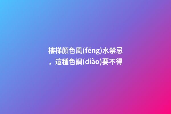 樓梯顏色風(fēng)水禁忌，這種色調(diào)要不得