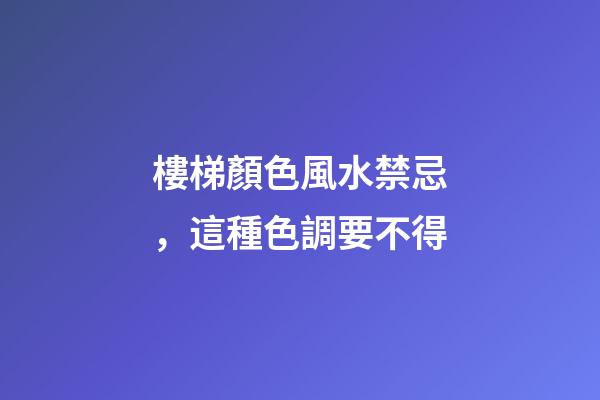 樓梯顏色風水禁忌，這種色調要不得