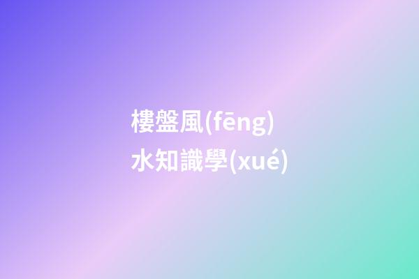 樓盤風(fēng)水知識學(xué)