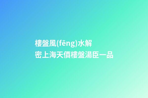 樓盤風(fēng)水解密上海天價樓盤湯臣一品